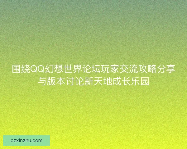 围绕QQ幻想世界论坛玩家交流攻略分享与版本讨论新天地成长乐园