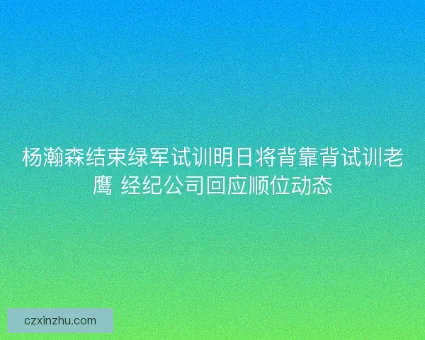 杨瀚森结束绿军试训明日将背靠背试训老鹰 经纪公司回应顺位动态