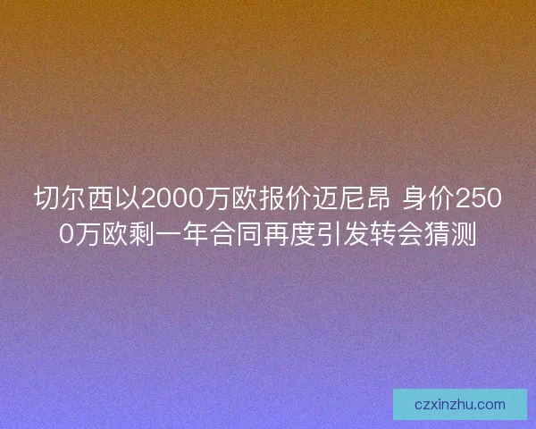 切尔西以2000万欧报价迈尼昂 身价2500万欧剩一年合同再度引发转会猜测