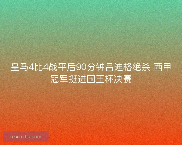 皇马4比4战平后90分钟吕迪格绝杀 西甲冠军挺进国王杯决赛