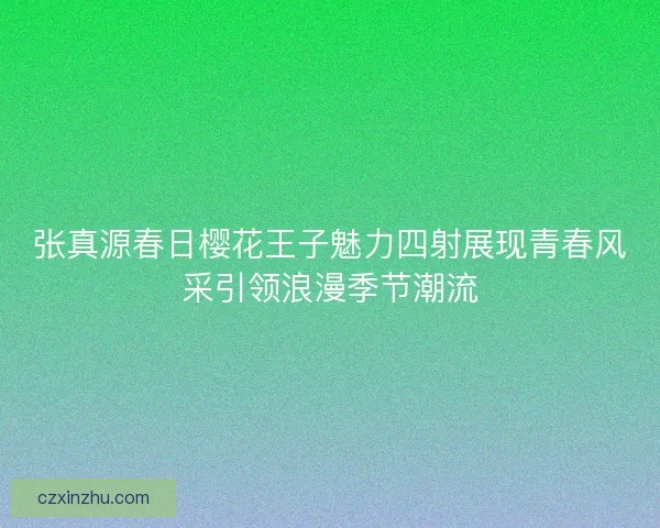 张真源春日樱花王子魅力四射展现青春风采引领浪漫季节潮流