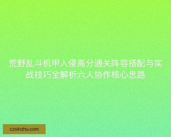 荒野乱斗机甲入侵高分通关阵容搭配与实战技巧全解析六人协作核心思路