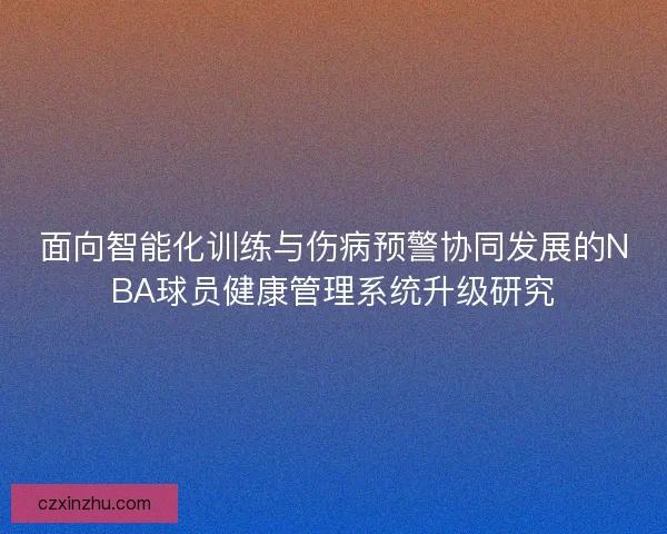 面向智能化训练与伤病预警协同发展的NBA球员健康管理系统升级研究 面向智能化训练与伤病预警协同发展的NBA球员健康管理系统升级研究