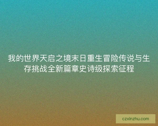 我的世界天启之境末日重生冒险传说与生存挑战全新篇章史诗级探索征程