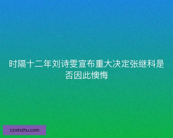 时隔十二年刘诗雯宣布重大决定张继科是否因此懊悔 时隔十二年刘诗雯宣布重大决定张继科是否因此懊悔