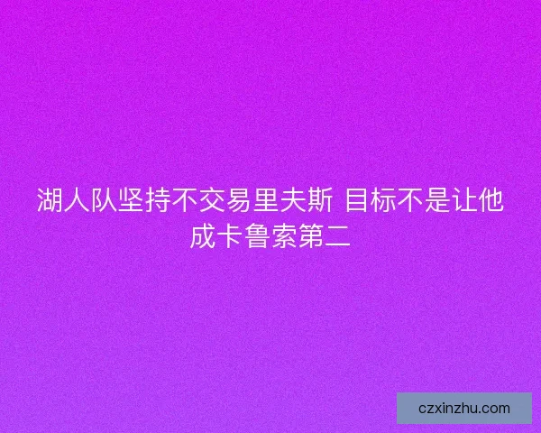 湖人队坚持不交易里夫斯 目标不是让他成卡鲁索第二