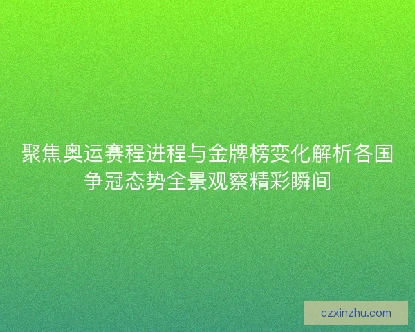 聚焦奥运赛程进程与金牌榜变化解析各国争冠态势全景观察精彩瞬间 聚焦奥运赛程进程与金牌榜变化解析各国争冠态势全景观察精彩瞬间