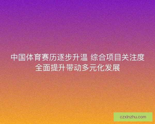 中国体育赛历逐步升温 综合项目关注度全面提升带动多元化发展 中国体育赛历逐步升温 综合项目关注度全面提升带动多元化发展